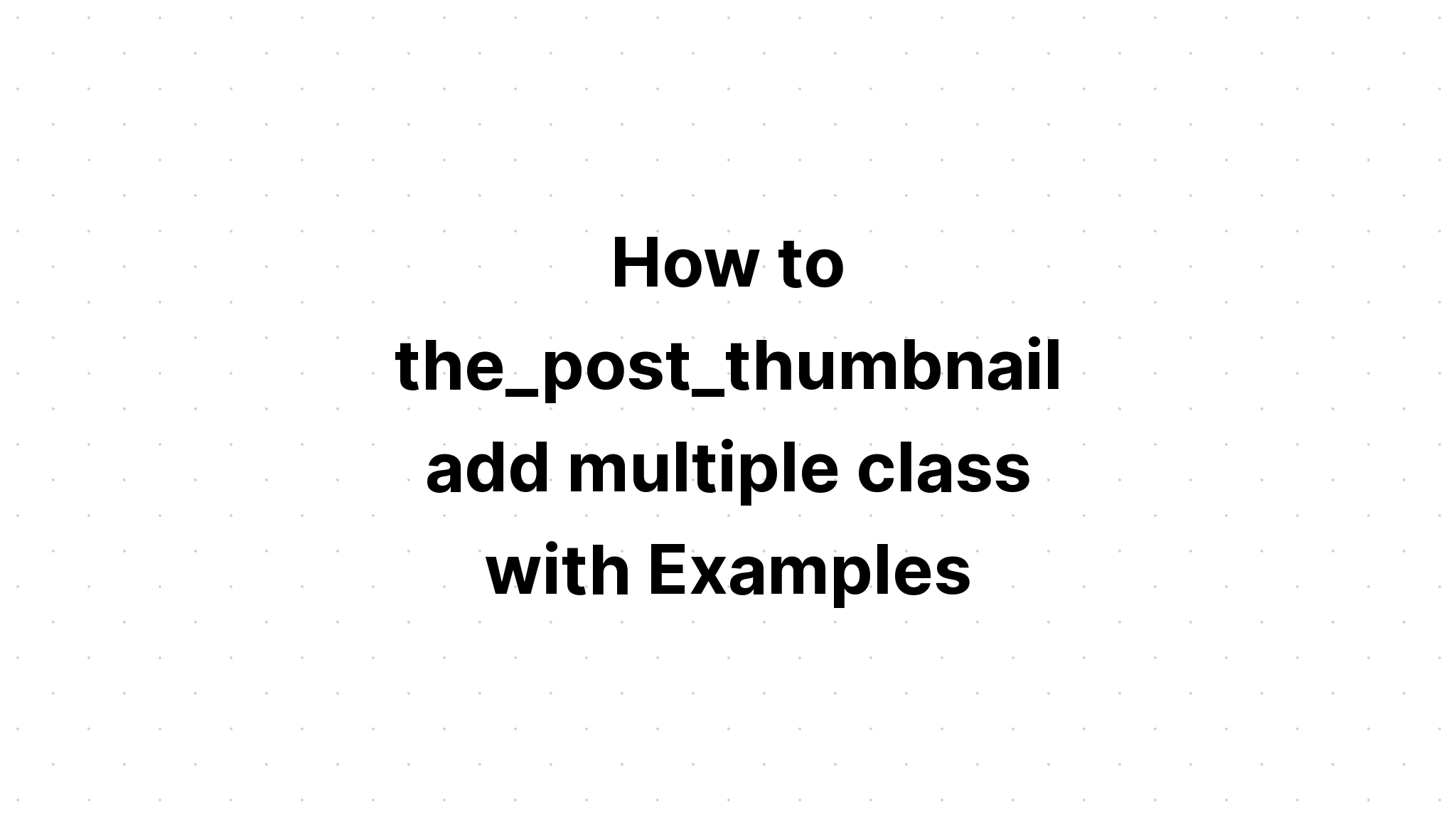 Cách the_post_thumbnail thêm nhiều lớp với các ví dụ